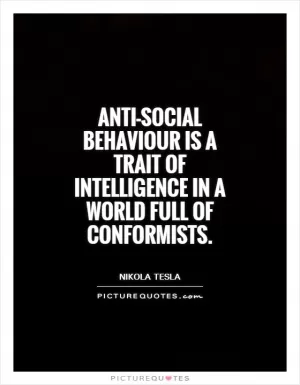 Anti-social behaviour is a trait of intelligence in a world full of conformists Picture Quote #1