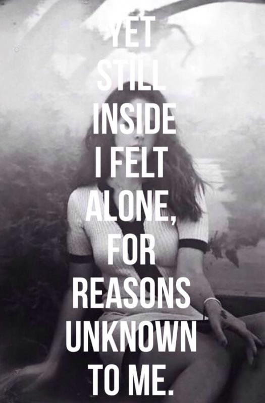 Yet still inside I felt alone, for reasons unknown to me Picture Quote #1