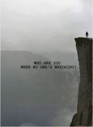 Who are you when no one's watching? Picture Quote #1