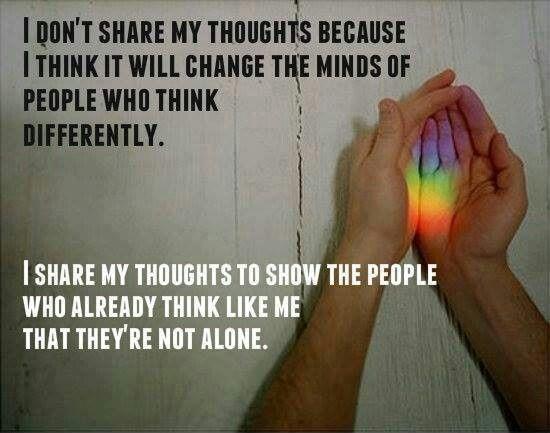 I don't share my thoughts because I think it will change the minds of people who think differently. I share my thoughts to show the people who already think like me that they're not alone Picture Quote #1
