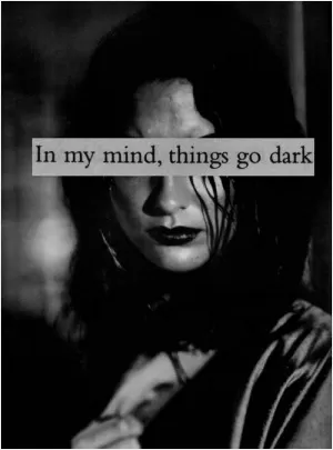 In my mind, things go dark Picture Quote #1