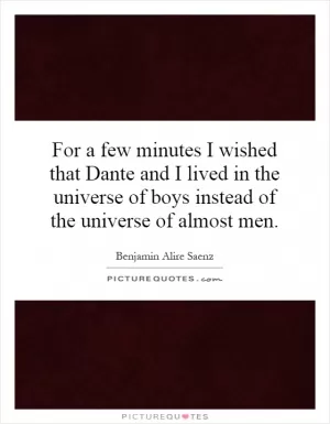 For a few minutes I wished that Dante and I lived in the universe of boys instead of the universe of almost men Picture Quote #1