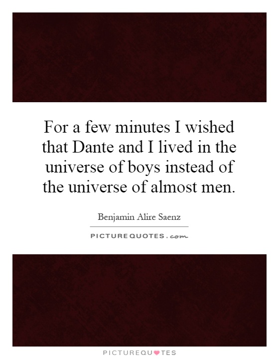 For a few minutes I wished that Dante and I lived in the universe of boys instead of the universe of almost men Picture Quote #1