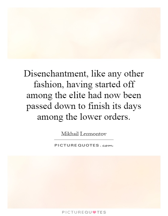Disenchantment, like any other fashion, having started off among the elite had now been passed down to finish its days among the lower orders Picture Quote #1