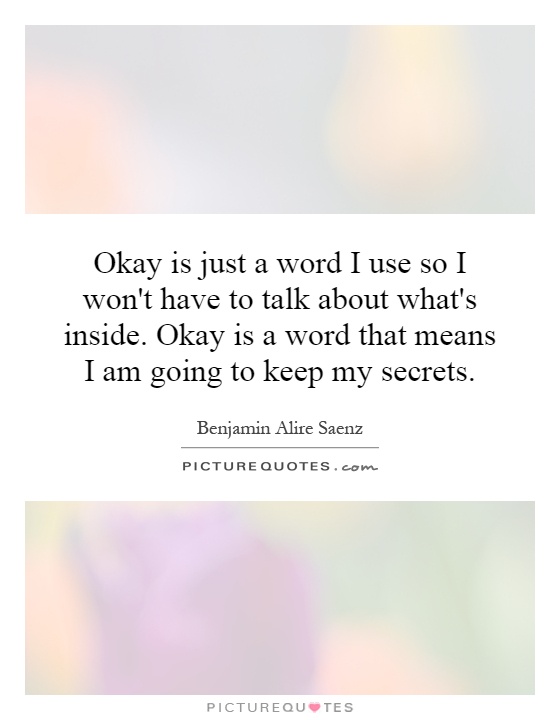 Okay is just a word I use so I won't have to talk about what's inside. Okay is a word that means I am going to keep my secrets Picture Quote #1