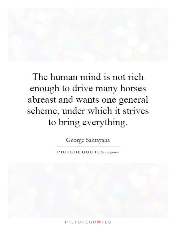 The human mind is not rich enough to drive many horses abreast and wants one general scheme, under which it strives to bring everything Picture Quote #1