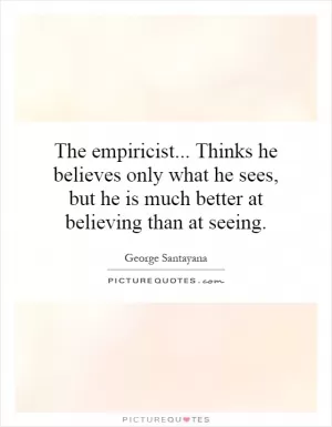 The empiricist... Thinks he believes only what he sees, but he is much better at believing than at seeing Picture Quote #1