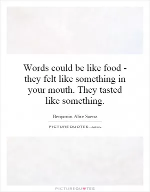 Words could be like food - they felt like something in your mouth. They tasted like something Picture Quote #1