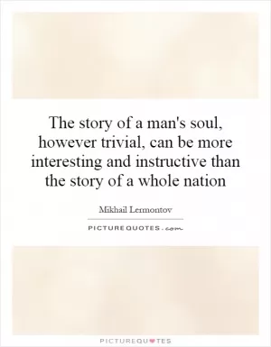 The story of a man's soul, however trivial, can be more interesting and instructive than the story of a whole nation Picture Quote #1