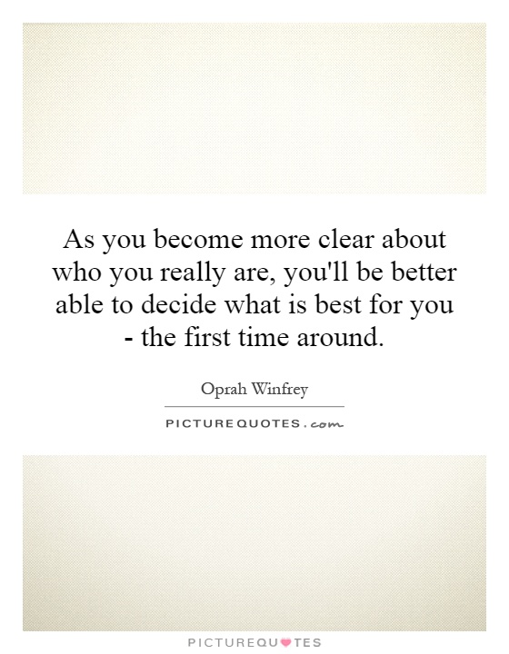 As you become more clear about who you really are, you'll be better able to decide what is best for you - the first time around Picture Quote #1