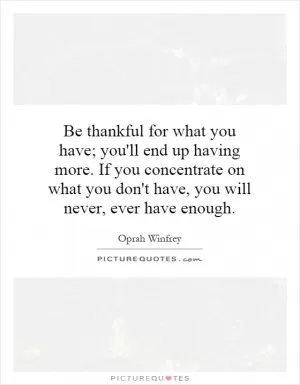 Be thankful for what you have; you'll end up having more. If you concentrate on what you don't have, you will never, ever have enough Picture Quote #2