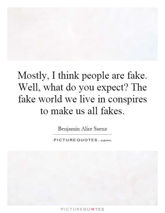 Mostly, I think people are fake. Well, what do you expect? The fake world we live in conspires to make us all fakes Picture Quote #1