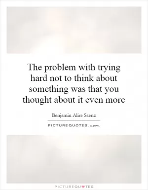 The problem with trying hard not to think about something was that you thought about it even more Picture Quote #1