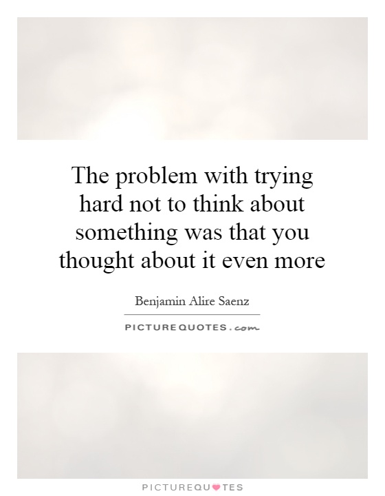 The problem with trying hard not to think about something was that you thought about it even more Picture Quote #1