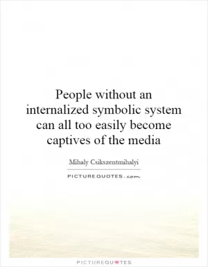 People without an internalized symbolic system can all too easily become captives of the media Picture Quote #1
