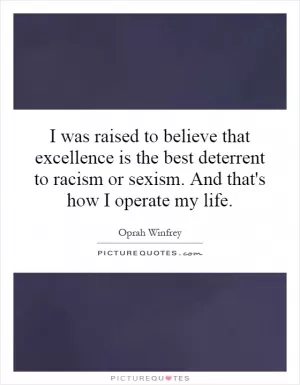 I was raised to believe that excellence is the best deterrent to racism or sexism. And that's how I operate my life Picture Quote #1