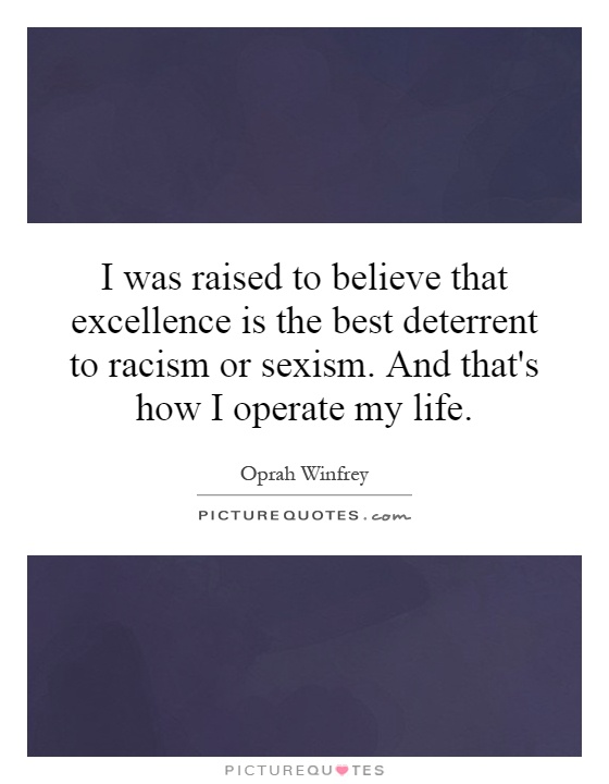 I was raised to believe that excellence is the best deterrent to racism or sexism. And that's how I operate my life Picture Quote #1