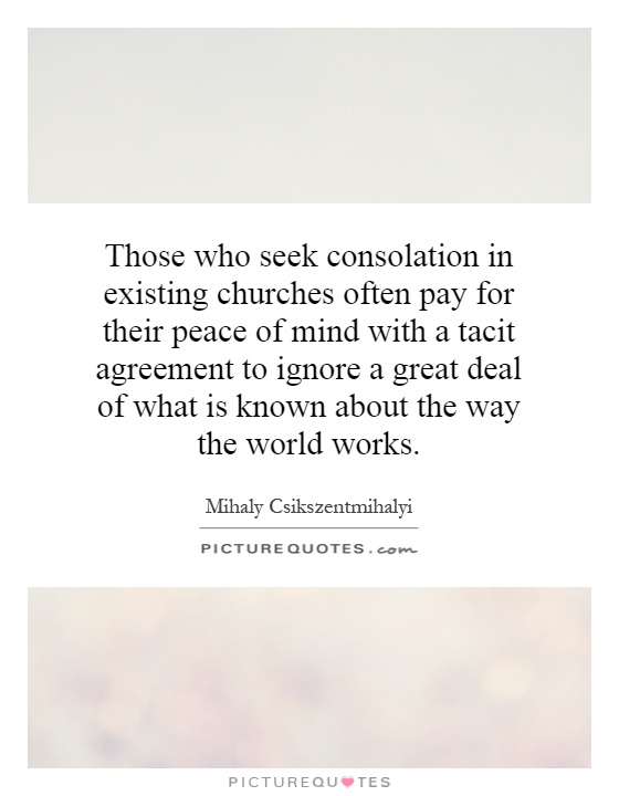 Those who seek consolation in existing churches often pay for their peace of mind with a tacit agreement to ignore a great deal of what is known about the way the world works Picture Quote #1