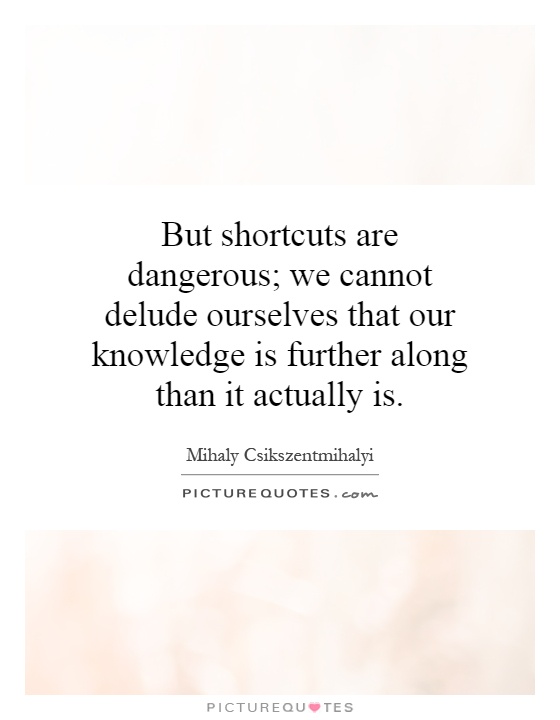 But shortcuts are dangerous; we cannot delude ourselves that our knowledge is further along than it actually is Picture Quote #1
