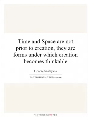 Time and Space are not prior to creation, they are forms under which creation becomes thinkable Picture Quote #1