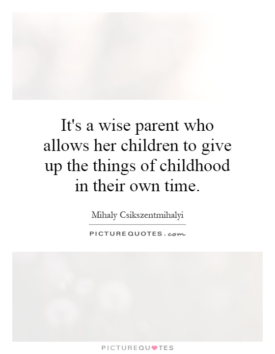 It's a wise parent who allows her children to give up the things of childhood in their own time Picture Quote #1