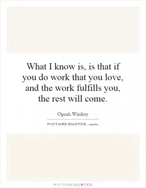 What I know is, is that if you do work that you love, and the work fulfills you, the rest will come Picture Quote #1