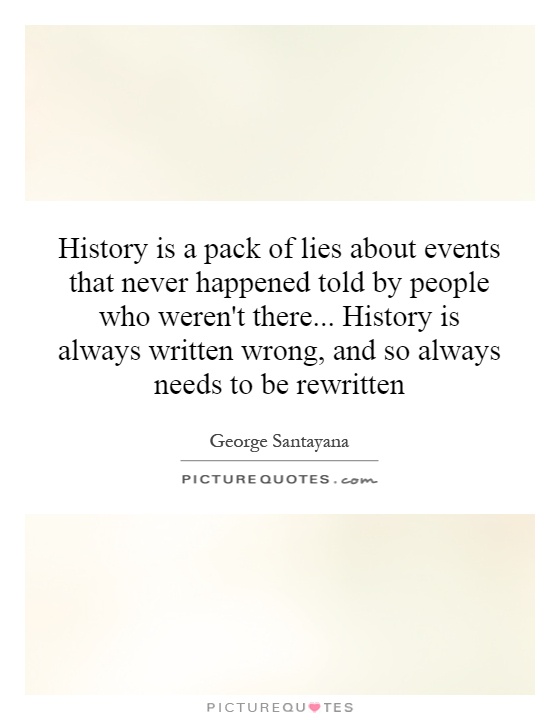 History is a pack of lies about events that never happened told by people who weren't there... History is always written wrong, and so always needs to be rewritten Picture Quote #1