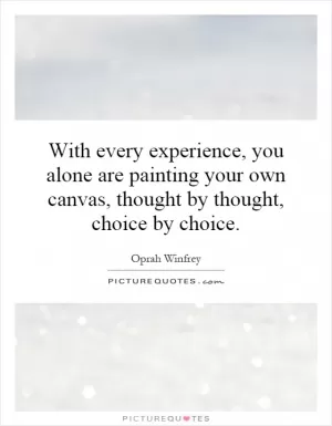 With every experience, you alone are painting your own canvas, thought by thought, choice by choice Picture Quote #1