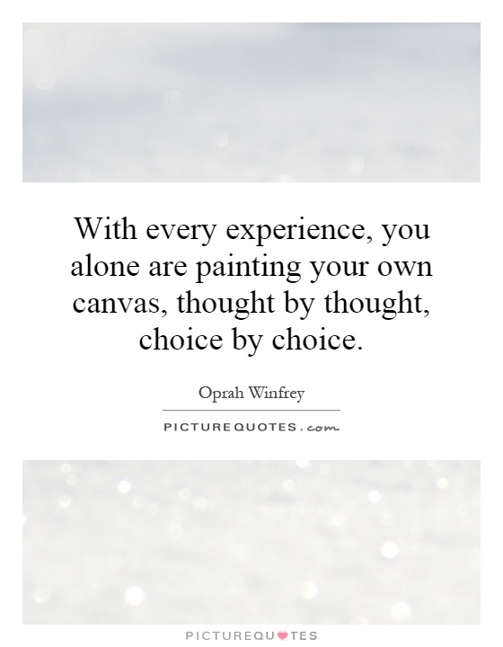 With every experience, you alone are painting your own canvas, thought by thought, choice by choice Picture Quote #1