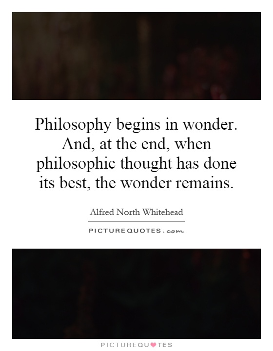 Philosophy begins in wonder. And, at the end, when philosophic thought has done its best, the wonder remains Picture Quote #1