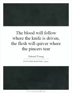 The blood will follow where the knife is driven, the flesh will quiver where the pincers tear Picture Quote #1