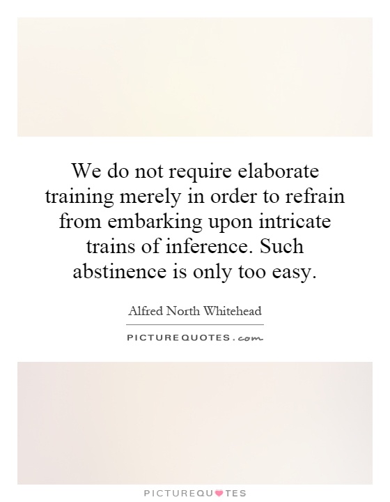 We do not require elaborate training merely in order to refrain from embarking upon intricate trains of inference. Such abstinence is only too easy Picture Quote #1