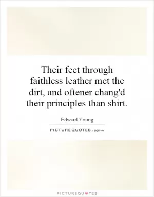Their feet through faithless leather met the dirt, and oftener chang'd their principles than shirt Picture Quote #1