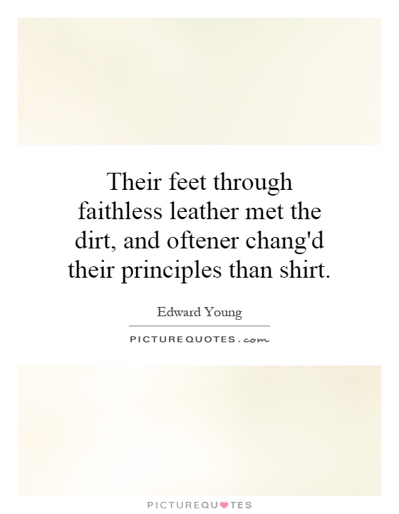 Their feet through faithless leather met the dirt, and oftener chang'd their principles than shirt Picture Quote #1
