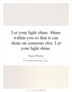 Let your light shine. Shine within you so that it can shine on someone else. Let your light shine Picture Quote #1