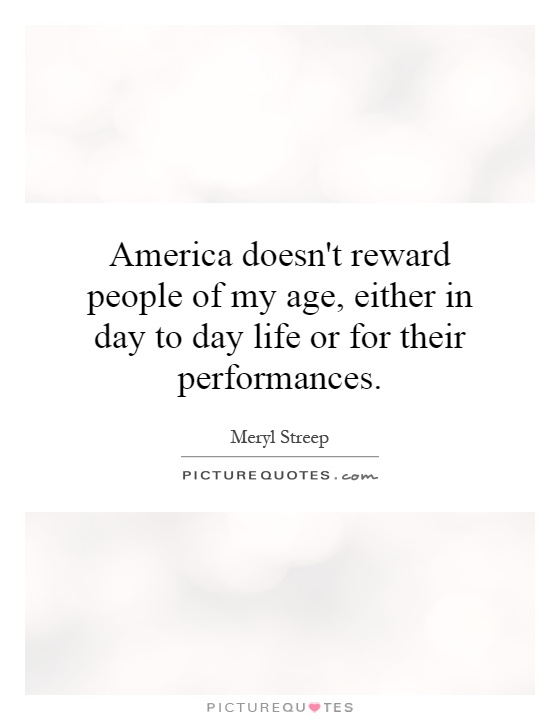 America doesn't reward people of my age, either in day to day life or for their performances Picture Quote #1