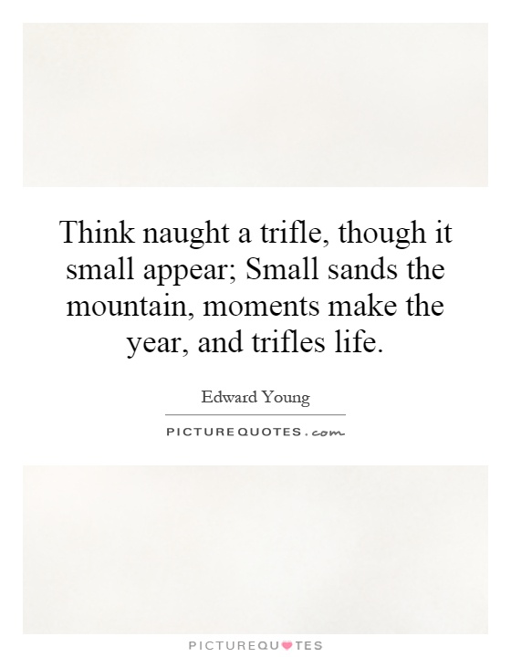 Think naught a trifle, though it small appear; Small sands the mountain, moments make the year, and trifles life Picture Quote #1