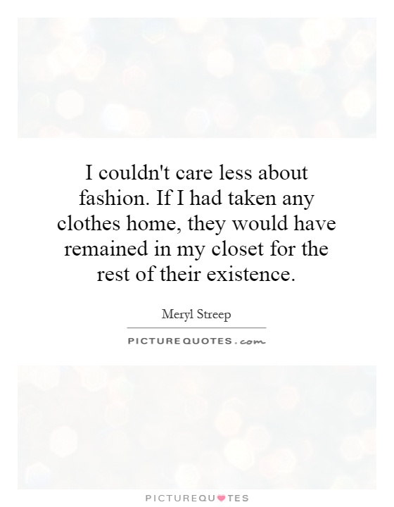 I couldn't care less about fashion. If I had taken any clothes home, they would have remained in my closet for the rest of their existence Picture Quote #1