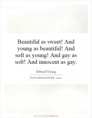 Beautiful as sweet! And young as beautiful! And soft as young! And gay as soft! And innocent as gay Picture Quote #1