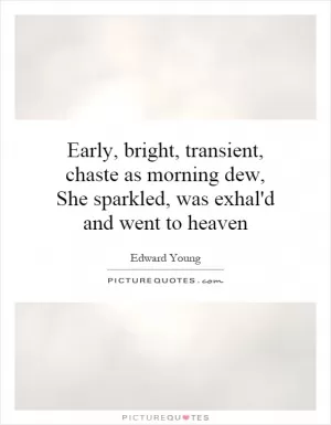 Early, bright, transient, chaste as morning dew, She sparkled, was exhal'd and went to heaven Picture Quote #1