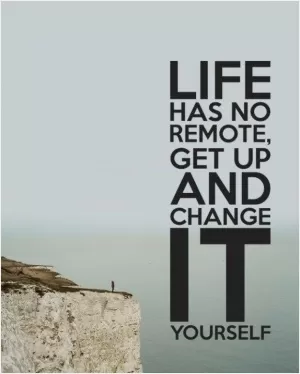 Life has no remote, Get up and change it yourself Picture Quote #1