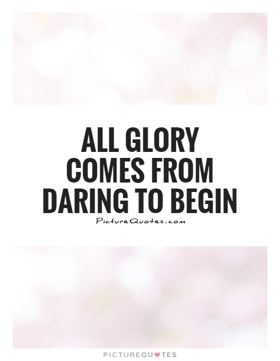 All glory comes from daring to begin Picture Quote #1