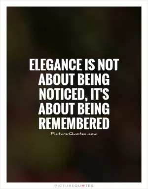 Elegance is not about being noticed, it's about being remembered Picture Quote #1