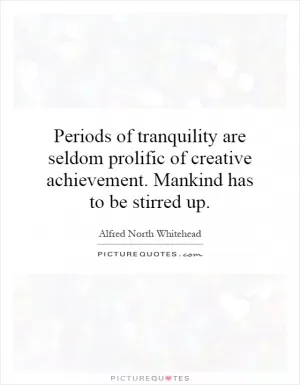 Periods of tranquility are seldom prolific of creative achievement. Mankind has to be stirred up Picture Quote #1