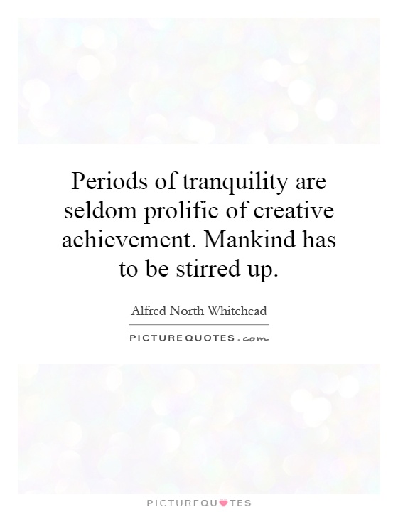Periods of tranquility are seldom prolific of creative achievement. Mankind has to be stirred up Picture Quote #1