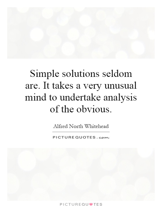 Simple solutions seldom are. It takes a very unusual mind to undertake analysis of the obvious Picture Quote #1