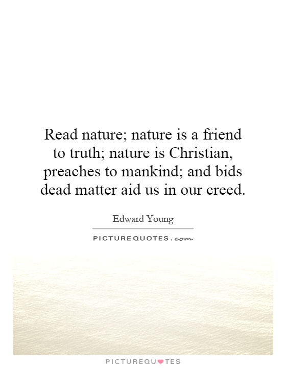 Read nature; nature is a friend to truth; nature is Christian, preaches to mankind; and bids dead matter aid us in our creed Picture Quote #1