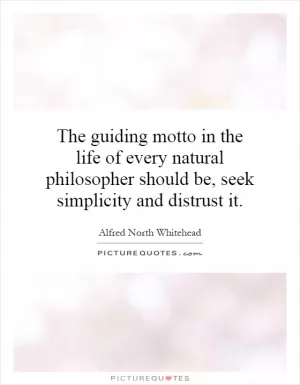 The guiding motto in the life of every natural philosopher should be, seek simplicity and distrust it Picture Quote #1