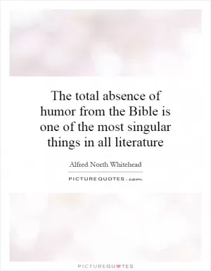 The total absence of humor from the Bible is one of the most singular things in all literature Picture Quote #1