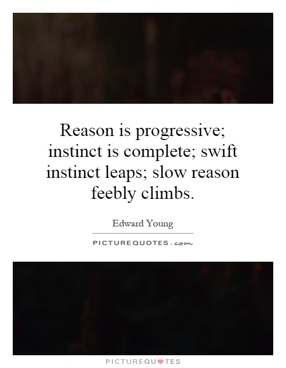 Reason is progressive; instinct is complete; swift instinct leaps; slow reason feebly climbs Picture Quote #1